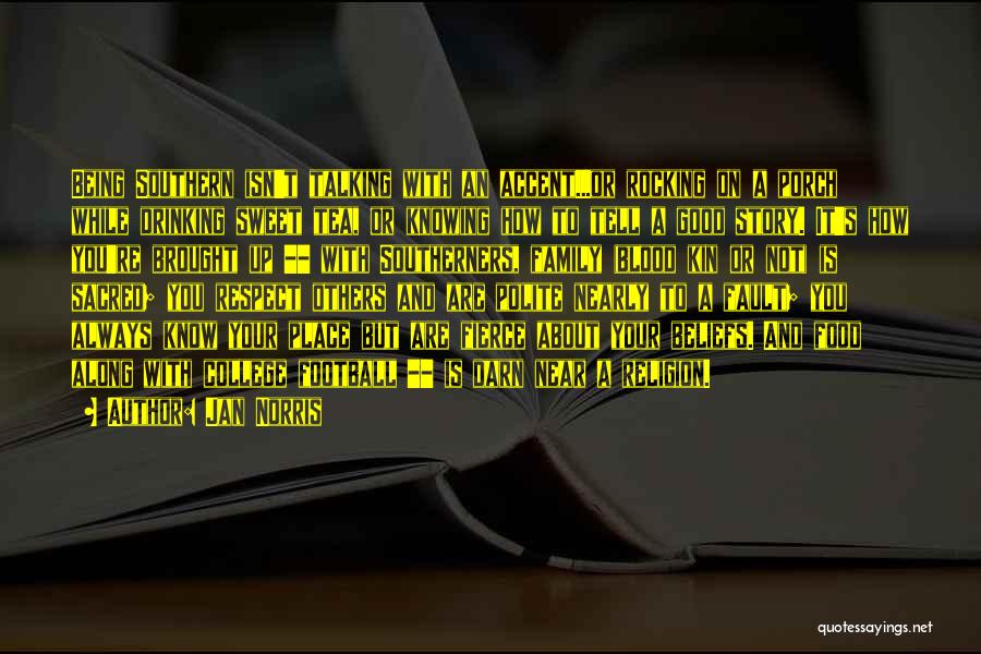 Jan Norris Quotes: Being Southern Isn't Talking With An Accent...or Rocking On A Porch While Drinking Sweet Tea, Or Knowing How To Tell