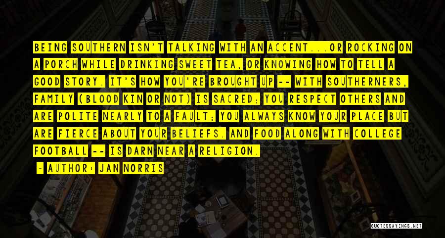 Jan Norris Quotes: Being Southern Isn't Talking With An Accent...or Rocking On A Porch While Drinking Sweet Tea, Or Knowing How To Tell