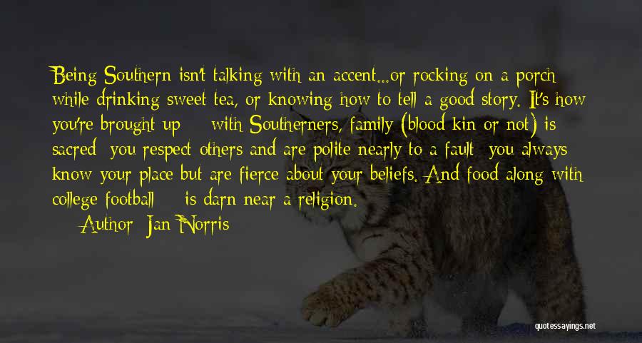 Jan Norris Quotes: Being Southern Isn't Talking With An Accent...or Rocking On A Porch While Drinking Sweet Tea, Or Knowing How To Tell