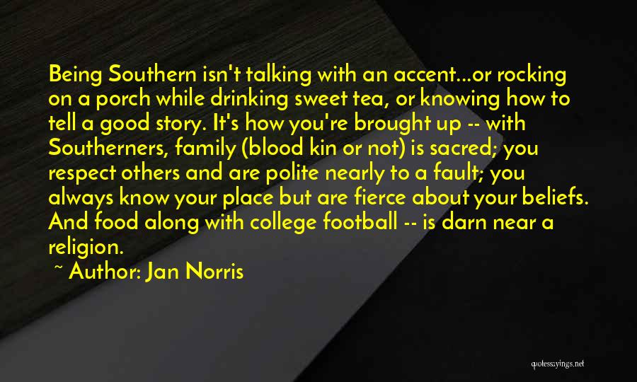 Jan Norris Quotes: Being Southern Isn't Talking With An Accent...or Rocking On A Porch While Drinking Sweet Tea, Or Knowing How To Tell