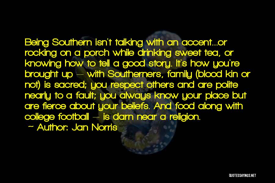 Jan Norris Quotes: Being Southern Isn't Talking With An Accent...or Rocking On A Porch While Drinking Sweet Tea, Or Knowing How To Tell