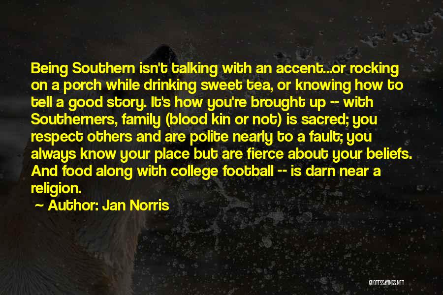 Jan Norris Quotes: Being Southern Isn't Talking With An Accent...or Rocking On A Porch While Drinking Sweet Tea, Or Knowing How To Tell