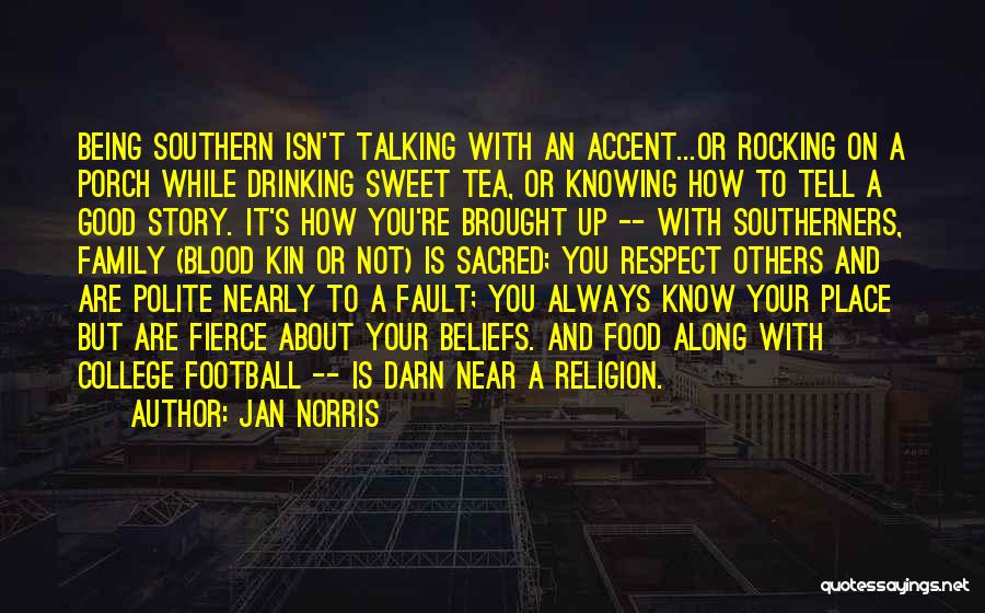 Jan Norris Quotes: Being Southern Isn't Talking With An Accent...or Rocking On A Porch While Drinking Sweet Tea, Or Knowing How To Tell