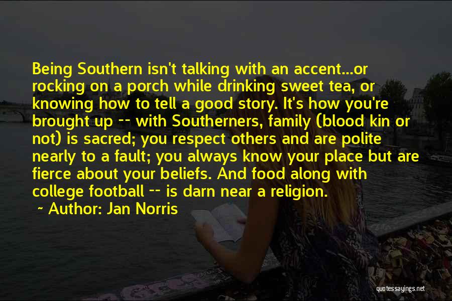 Jan Norris Quotes: Being Southern Isn't Talking With An Accent...or Rocking On A Porch While Drinking Sweet Tea, Or Knowing How To Tell