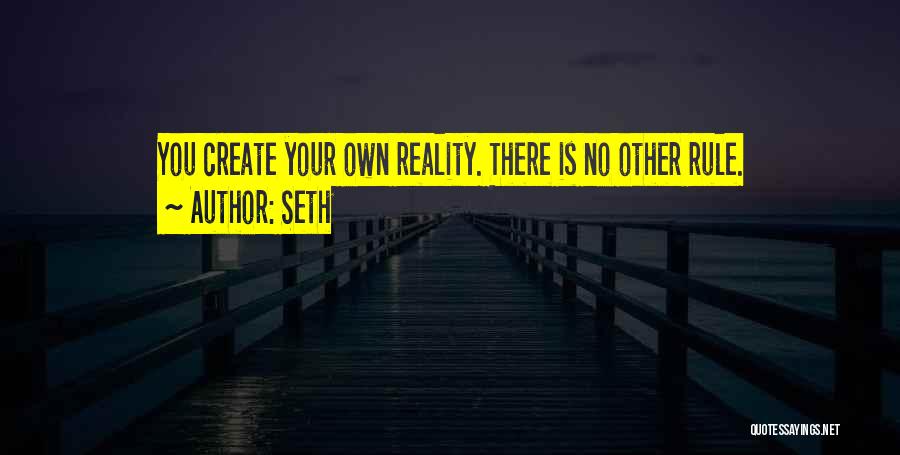 Seth Quotes: You Create Your Own Reality. There Is No Other Rule.