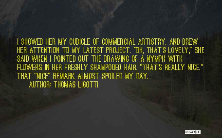 Thomas Ligotti Quotes: I Showed Her My Cubicle Of Commercial Artistry, And Drew Her Attention To My Latest Project. Oh, That's Lovely, She