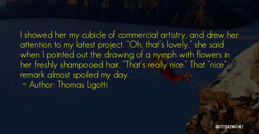 Thomas Ligotti Quotes: I Showed Her My Cubicle Of Commercial Artistry, And Drew Her Attention To My Latest Project. Oh, That's Lovely, She