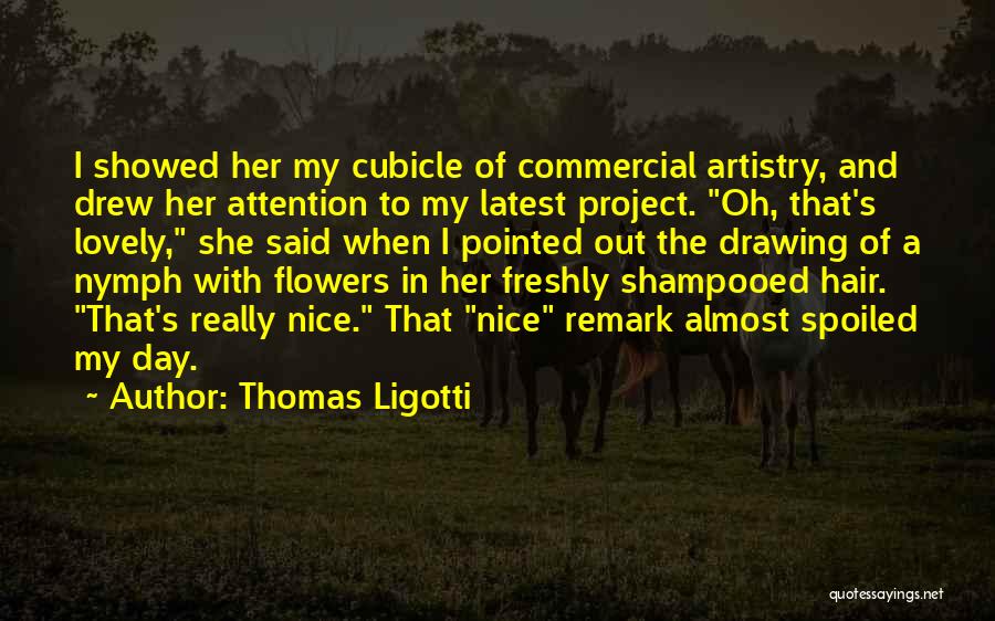 Thomas Ligotti Quotes: I Showed Her My Cubicle Of Commercial Artistry, And Drew Her Attention To My Latest Project. Oh, That's Lovely, She