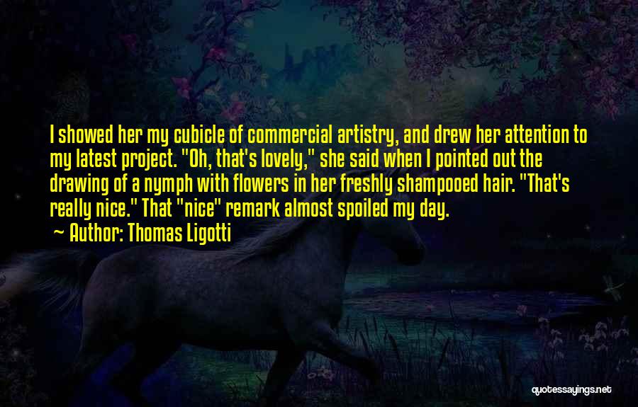 Thomas Ligotti Quotes: I Showed Her My Cubicle Of Commercial Artistry, And Drew Her Attention To My Latest Project. Oh, That's Lovely, She