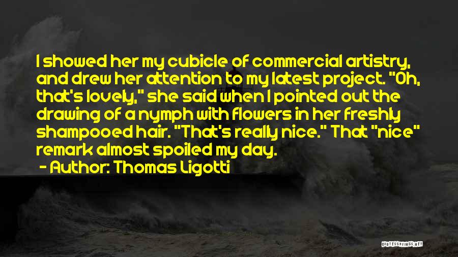 Thomas Ligotti Quotes: I Showed Her My Cubicle Of Commercial Artistry, And Drew Her Attention To My Latest Project. Oh, That's Lovely, She