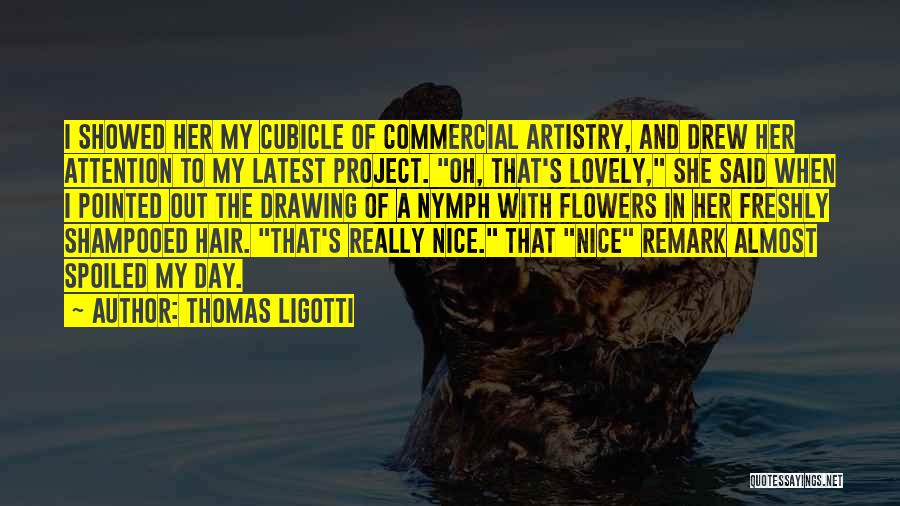 Thomas Ligotti Quotes: I Showed Her My Cubicle Of Commercial Artistry, And Drew Her Attention To My Latest Project. Oh, That's Lovely, She
