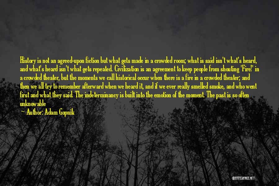 Adam Gopnik Quotes: History Is Not An Agreed-upon Fiction But What Gets Made In A Crowded Room; What Is Said Isn't What's Heard,