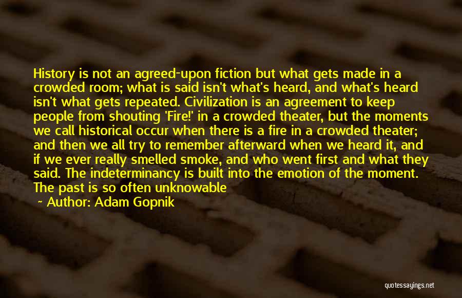 Adam Gopnik Quotes: History Is Not An Agreed-upon Fiction But What Gets Made In A Crowded Room; What Is Said Isn't What's Heard,