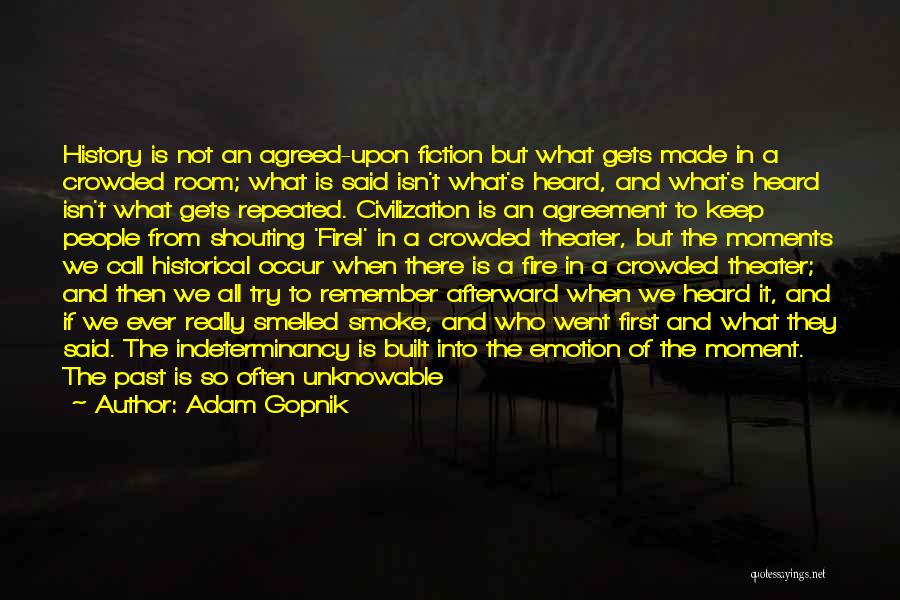 Adam Gopnik Quotes: History Is Not An Agreed-upon Fiction But What Gets Made In A Crowded Room; What Is Said Isn't What's Heard,