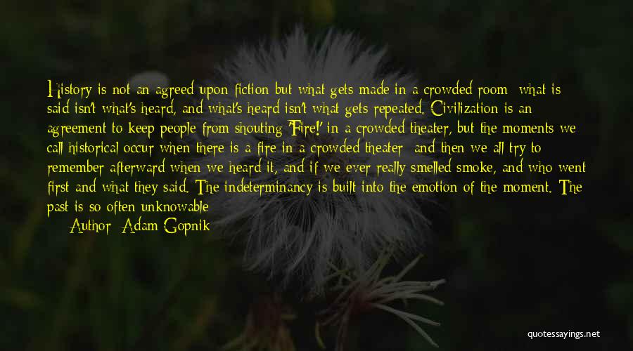 Adam Gopnik Quotes: History Is Not An Agreed-upon Fiction But What Gets Made In A Crowded Room; What Is Said Isn't What's Heard,