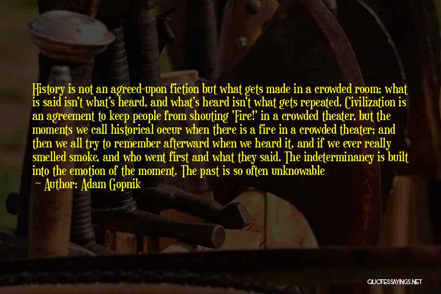 Adam Gopnik Quotes: History Is Not An Agreed-upon Fiction But What Gets Made In A Crowded Room; What Is Said Isn't What's Heard,