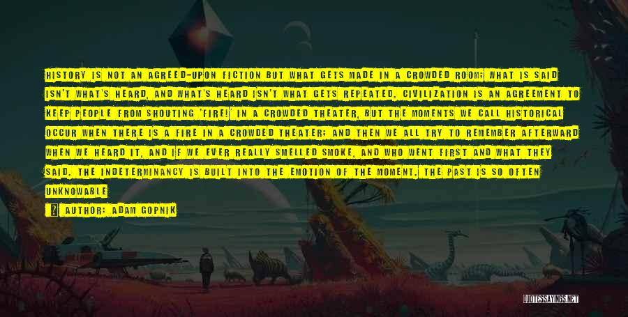 Adam Gopnik Quotes: History Is Not An Agreed-upon Fiction But What Gets Made In A Crowded Room; What Is Said Isn't What's Heard,