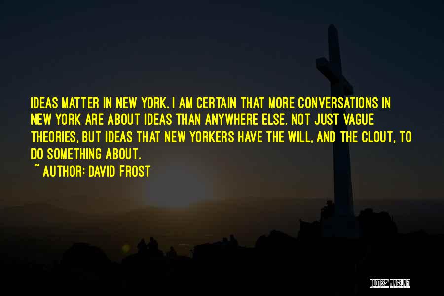 David Frost Quotes: Ideas Matter In New York. I Am Certain That More Conversations In New York Are About Ideas Than Anywhere Else.