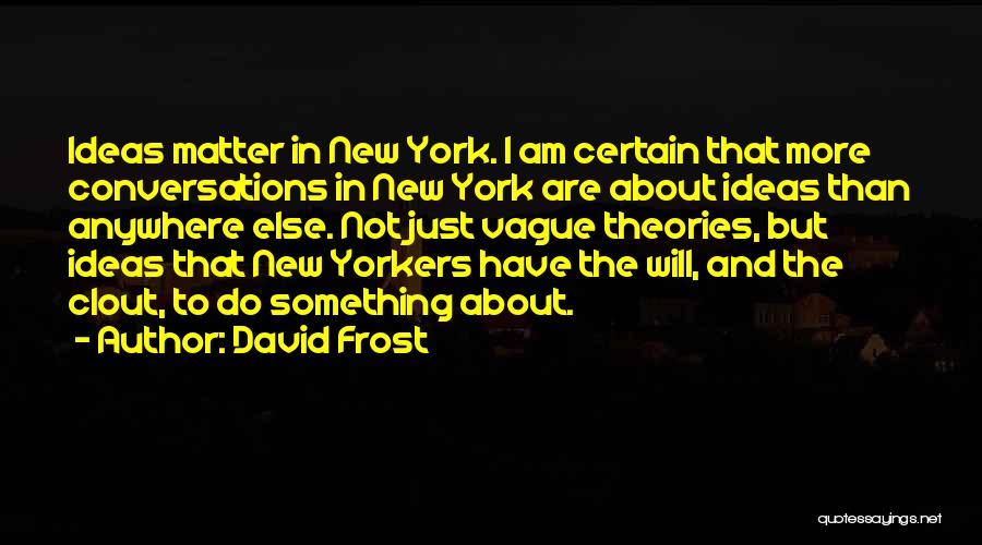 David Frost Quotes: Ideas Matter In New York. I Am Certain That More Conversations In New York Are About Ideas Than Anywhere Else.