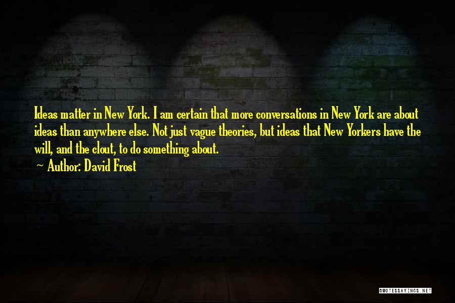 David Frost Quotes: Ideas Matter In New York. I Am Certain That More Conversations In New York Are About Ideas Than Anywhere Else.