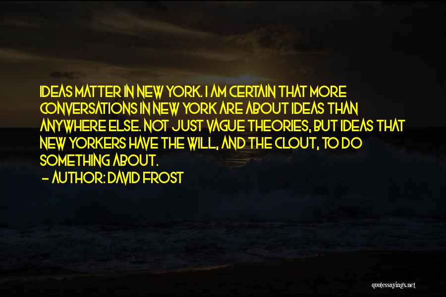 David Frost Quotes: Ideas Matter In New York. I Am Certain That More Conversations In New York Are About Ideas Than Anywhere Else.