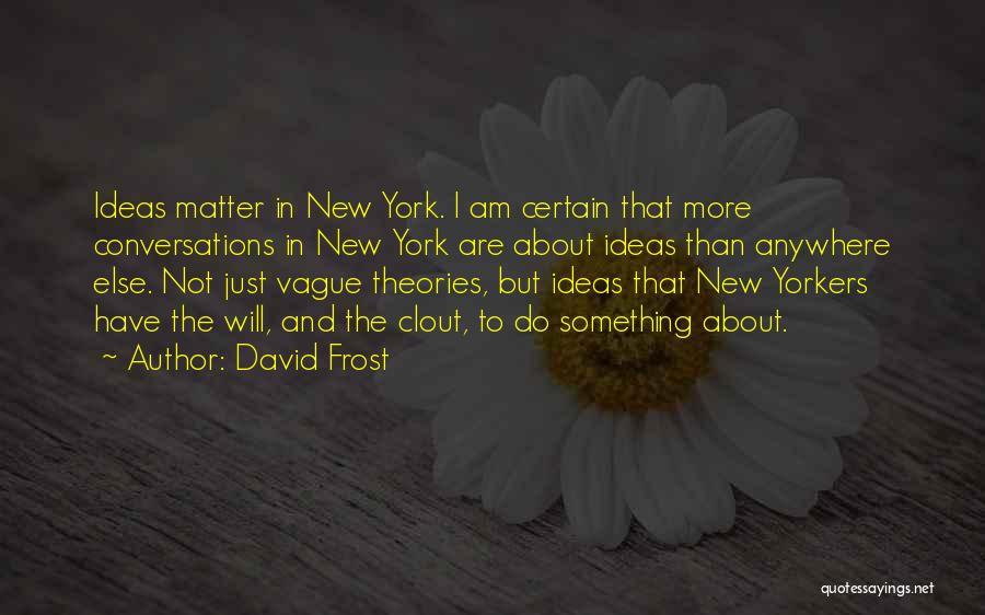 David Frost Quotes: Ideas Matter In New York. I Am Certain That More Conversations In New York Are About Ideas Than Anywhere Else.