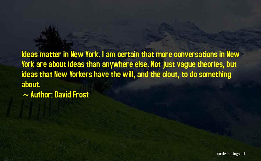 David Frost Quotes: Ideas Matter In New York. I Am Certain That More Conversations In New York Are About Ideas Than Anywhere Else.