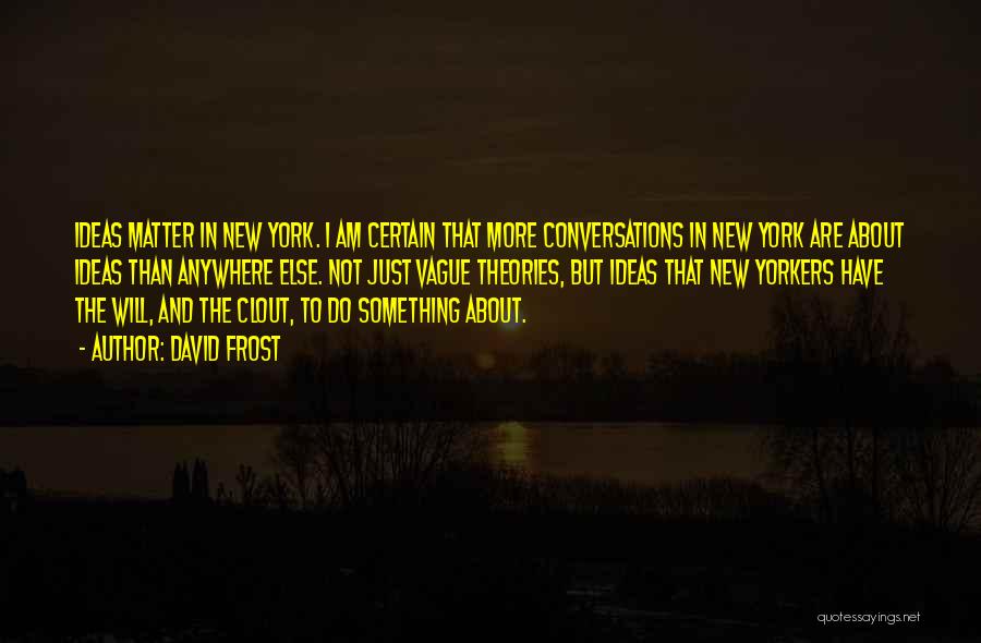 David Frost Quotes: Ideas Matter In New York. I Am Certain That More Conversations In New York Are About Ideas Than Anywhere Else.