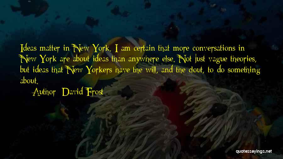 David Frost Quotes: Ideas Matter In New York. I Am Certain That More Conversations In New York Are About Ideas Than Anywhere Else.