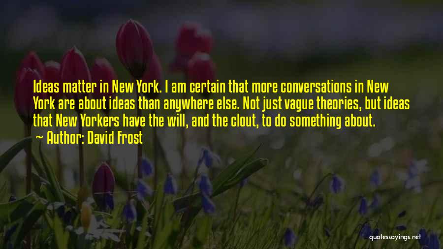 David Frost Quotes: Ideas Matter In New York. I Am Certain That More Conversations In New York Are About Ideas Than Anywhere Else.
