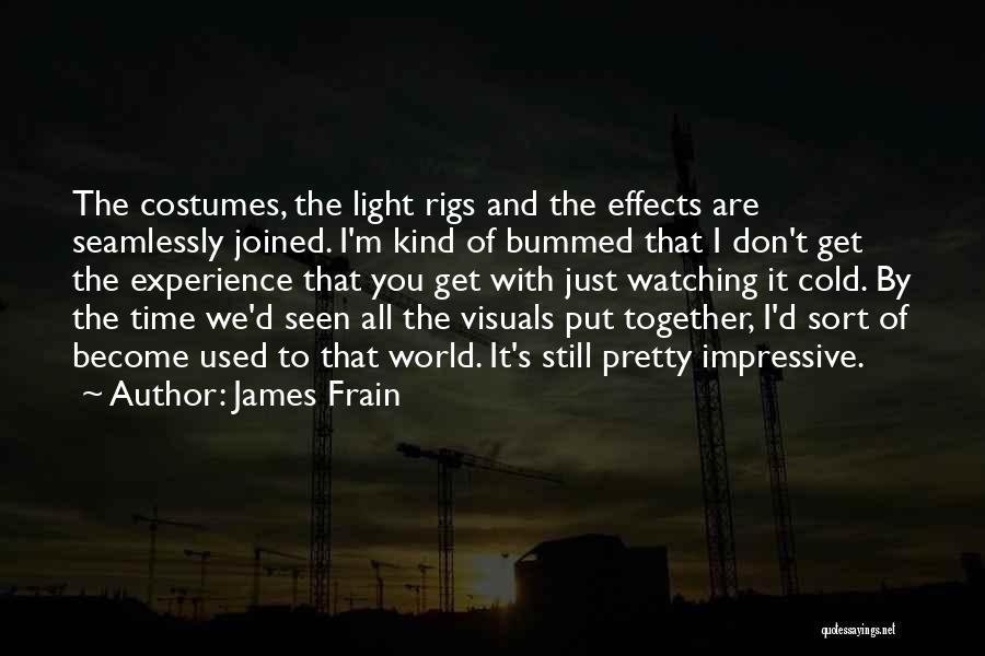 James Frain Quotes: The Costumes, The Light Rigs And The Effects Are Seamlessly Joined. I'm Kind Of Bummed That I Don't Get The