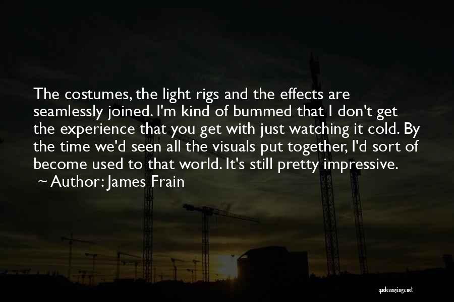 James Frain Quotes: The Costumes, The Light Rigs And The Effects Are Seamlessly Joined. I'm Kind Of Bummed That I Don't Get The
