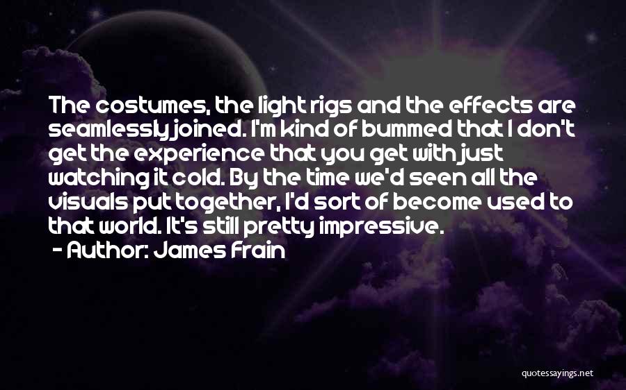 James Frain Quotes: The Costumes, The Light Rigs And The Effects Are Seamlessly Joined. I'm Kind Of Bummed That I Don't Get The