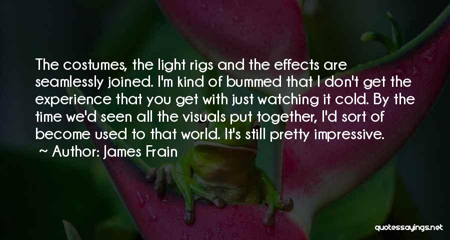 James Frain Quotes: The Costumes, The Light Rigs And The Effects Are Seamlessly Joined. I'm Kind Of Bummed That I Don't Get The