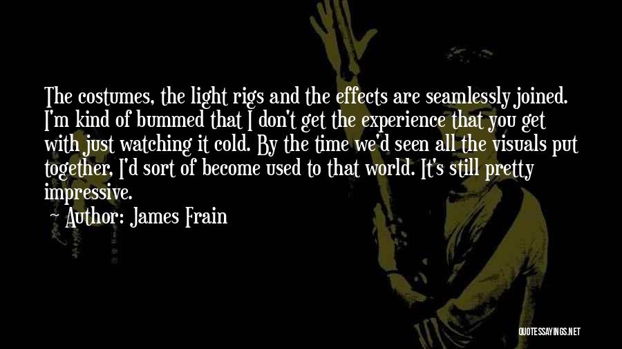 James Frain Quotes: The Costumes, The Light Rigs And The Effects Are Seamlessly Joined. I'm Kind Of Bummed That I Don't Get The
