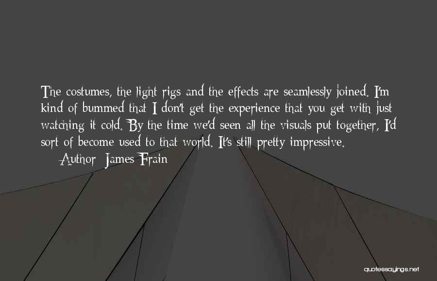 James Frain Quotes: The Costumes, The Light Rigs And The Effects Are Seamlessly Joined. I'm Kind Of Bummed That I Don't Get The