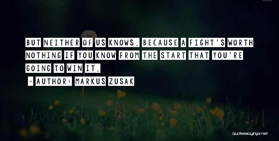 Markus Zusak Quotes: But Neither Of Us Knows, Because A Fight's Worth Nothing If You Know From The Start That You're Going To