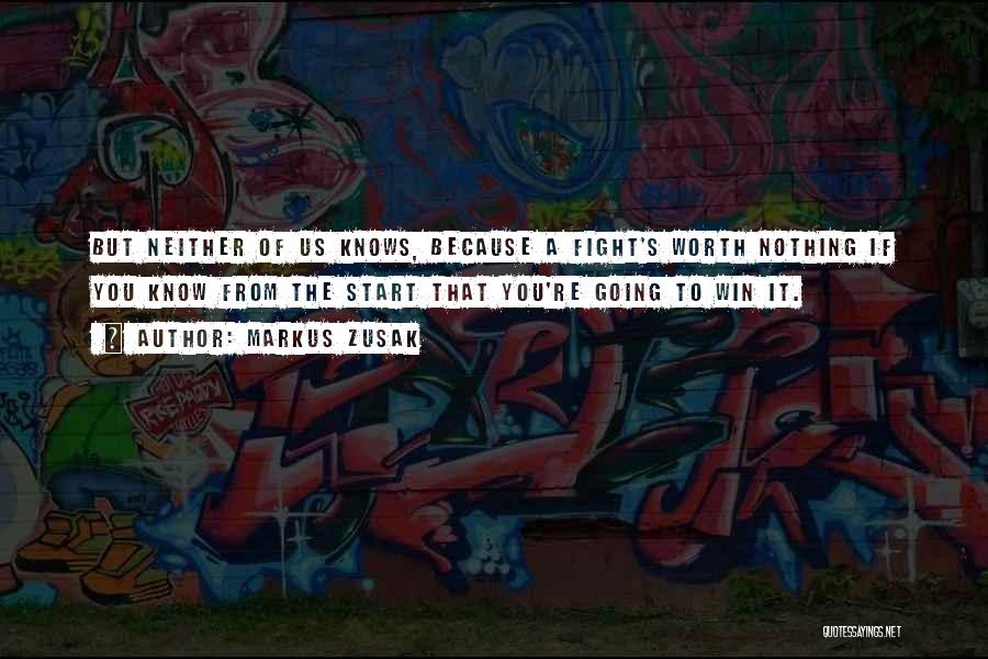 Markus Zusak Quotes: But Neither Of Us Knows, Because A Fight's Worth Nothing If You Know From The Start That You're Going To