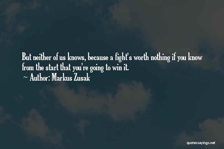 Markus Zusak Quotes: But Neither Of Us Knows, Because A Fight's Worth Nothing If You Know From The Start That You're Going To