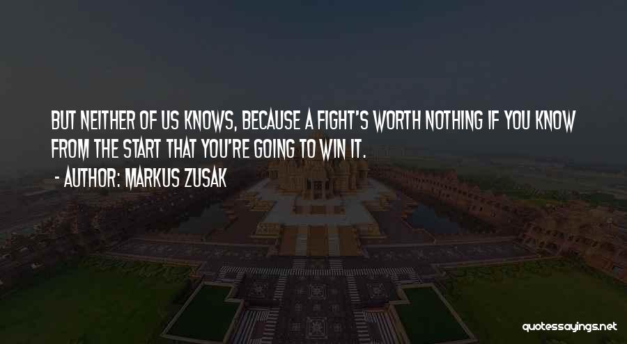 Markus Zusak Quotes: But Neither Of Us Knows, Because A Fight's Worth Nothing If You Know From The Start That You're Going To