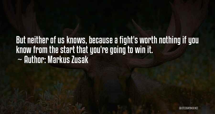 Markus Zusak Quotes: But Neither Of Us Knows, Because A Fight's Worth Nothing If You Know From The Start That You're Going To