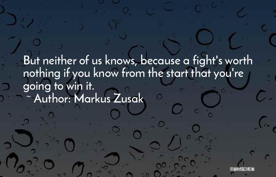 Markus Zusak Quotes: But Neither Of Us Knows, Because A Fight's Worth Nothing If You Know From The Start That You're Going To