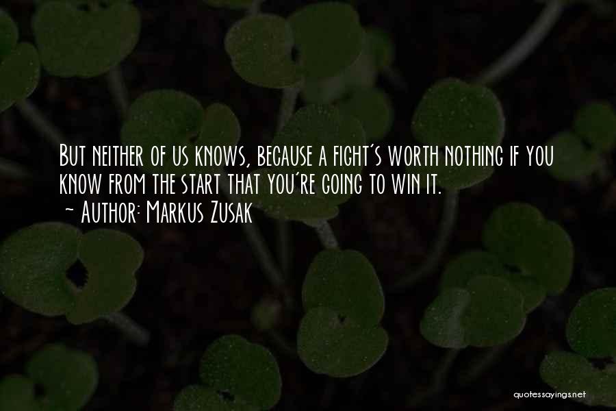 Markus Zusak Quotes: But Neither Of Us Knows, Because A Fight's Worth Nothing If You Know From The Start That You're Going To