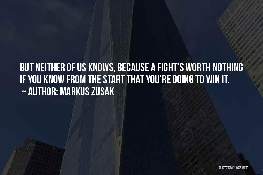 Markus Zusak Quotes: But Neither Of Us Knows, Because A Fight's Worth Nothing If You Know From The Start That You're Going To