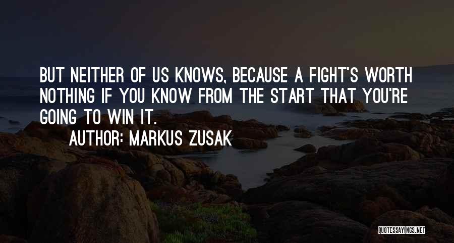 Markus Zusak Quotes: But Neither Of Us Knows, Because A Fight's Worth Nothing If You Know From The Start That You're Going To