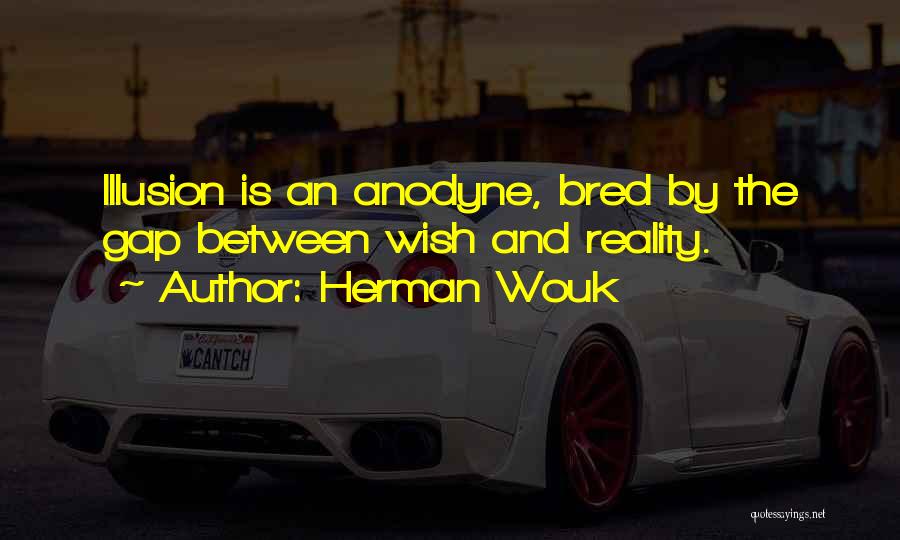 Herman Wouk Quotes: Illusion Is An Anodyne, Bred By The Gap Between Wish And Reality.