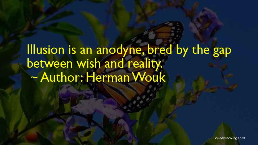 Herman Wouk Quotes: Illusion Is An Anodyne, Bred By The Gap Between Wish And Reality.