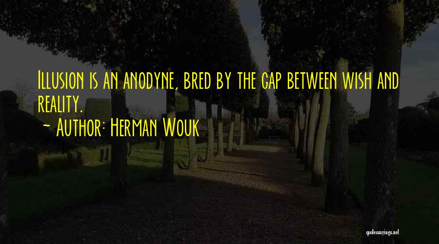 Herman Wouk Quotes: Illusion Is An Anodyne, Bred By The Gap Between Wish And Reality.