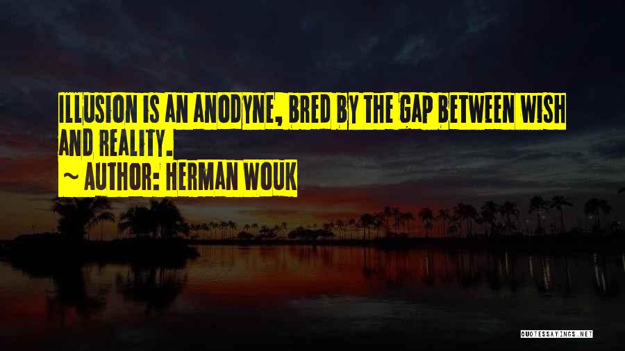 Herman Wouk Quotes: Illusion Is An Anodyne, Bred By The Gap Between Wish And Reality.