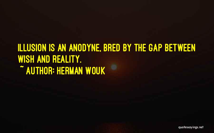 Herman Wouk Quotes: Illusion Is An Anodyne, Bred By The Gap Between Wish And Reality.